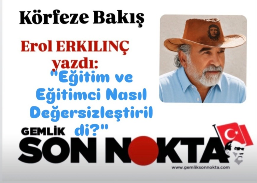 EROL ERKILINÇ YAZDI; “EĞİTİM VE EĞİTİMCİ NASIL DEĞERSİZLEŞTİRİLDİ?” BÖLÜM 2
