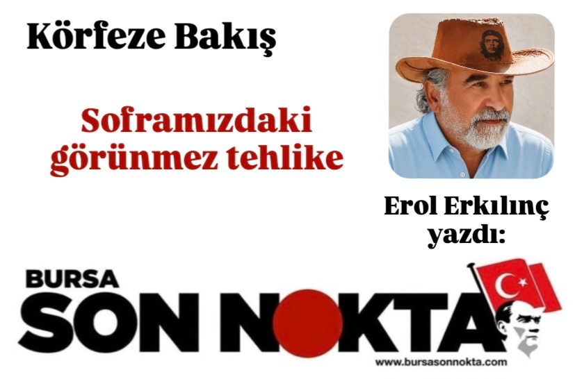 Erol Erkılınç Yazdı; Soframızdaki Görünmez Tehlike: Gıda Sahtekârlığı, Denetimsizlik ve Halk Sağlığı”