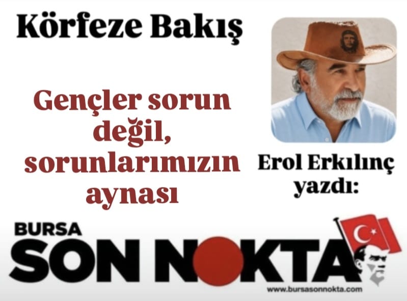 Erol Erkılınç Yazdı; “Gençler Sorun Değil, Sorunlarımızın Aynasıdır”