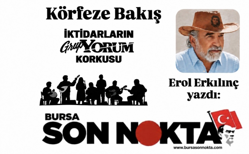EROL ERKILINÇ YAZDI; “İKTİDARLARIN GRUP YORUM KORKUSU”